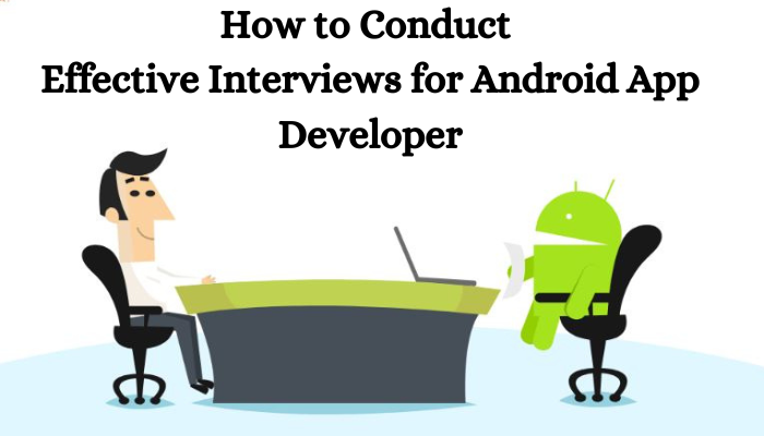 How to Conduct Effective Interviews for Android App Developer